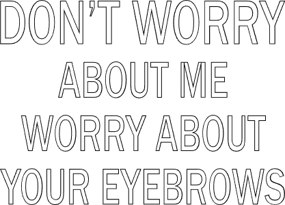 Don\'t worry about me worry about your eyebrows