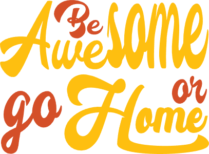 Be awesome or go home